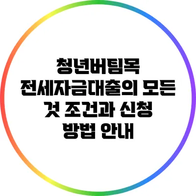 청년버팀목 전세자금대출의 모든 것: 조건과 신청 방법 안내
