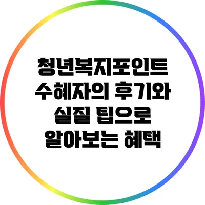 청년복지포인트: 수혜자의 후기와 실질 팁으로 알아보는 혜택