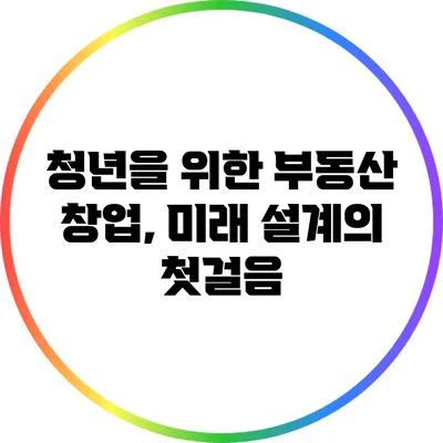 청년을 위한 부동산 창업, 미래 설계의 첫걸음
