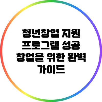 청년창업 지원 프로그램: 성공 창업을 위한 완벽 가이드