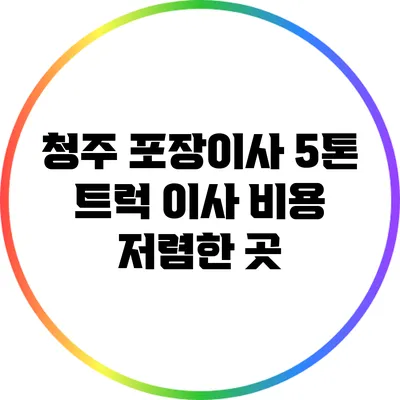 청주 포장이사: 5톤 트럭 이사 비용 저렴한 곳