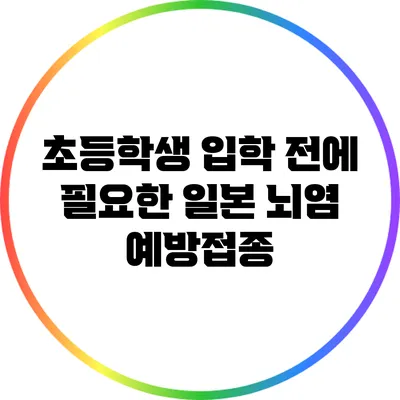 초등학생 입학 전에 필요한 일본 뇌염 예방접종