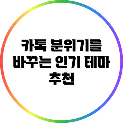 카톡 분위기를 바꾸는 인기 테마 추천