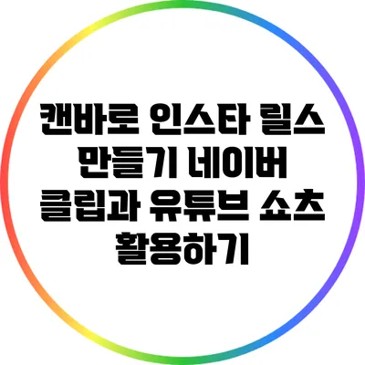 캔바로 인스타 릴스 만들기: 네이버 클립과 유튜브 쇼츠 활용하기