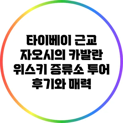 타이베이 근교 자오시의 카발란 위스키 증류소 투어 후기와 매력