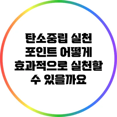 탄소중립 실천 포인트: 어떻게 효과적으로 실천할 수 있을까요?