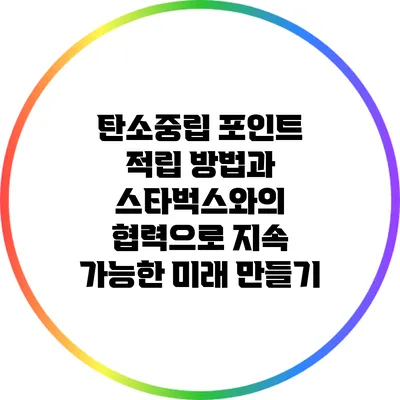 탄소중립 포인트 적립 방법과 스타벅스와의 협력으로 지속 가능한 미래 만들기