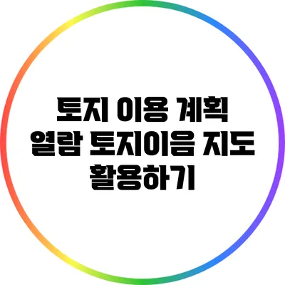 토지 이용 계획 열람: 토지이음 지도 활용하기