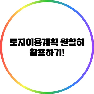 토지이용계획 원활히 활용하기!