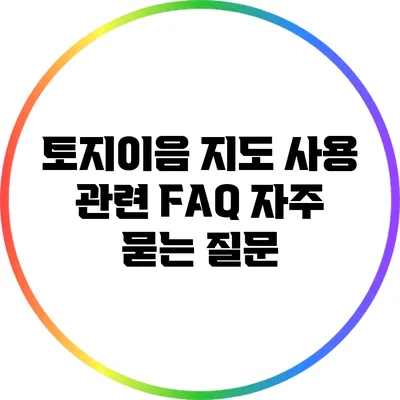 토지이음 지도 사용 관련 FAQ: 자주 묻는 질문