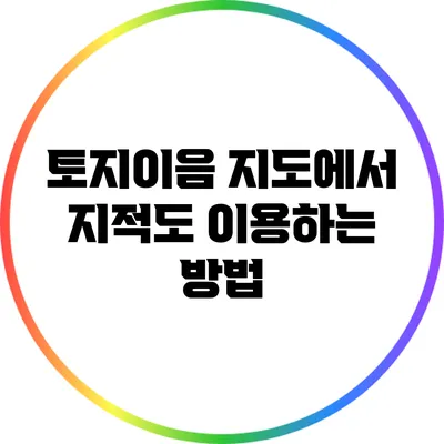 토지이음 지도에서 지적도 이용하는 방법