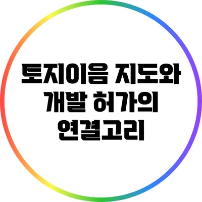 토지이음 지도와 개발 허가의 연결고리