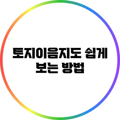 토지이음지도 쉽게 보는 방법