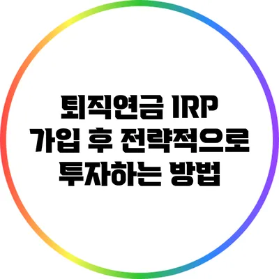 퇴직연금 IRP 가입 후 전략적으로 투자하는 방법
