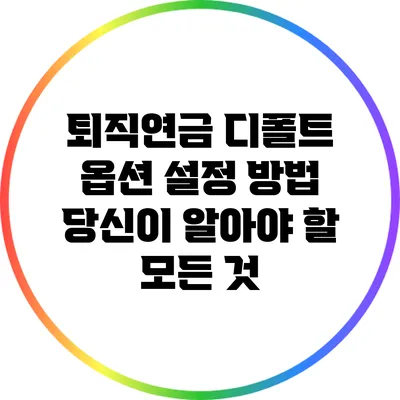 퇴직연금 디폴트 옵션 설정 방법: 당신이 알아야 할 모든 것