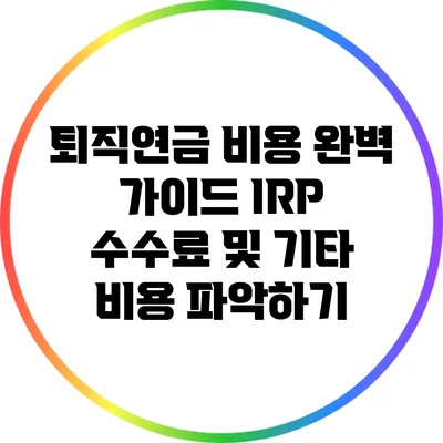 퇴직연금 비용 완벽 가이드: IRP 수수료 및 기타 비용 파악하기