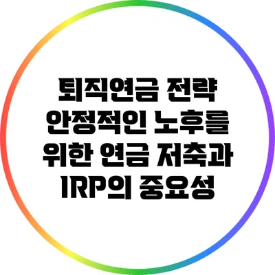 퇴직연금 전략: 안정적인 노후를 위한 연금 저축과 IRP의 중요성