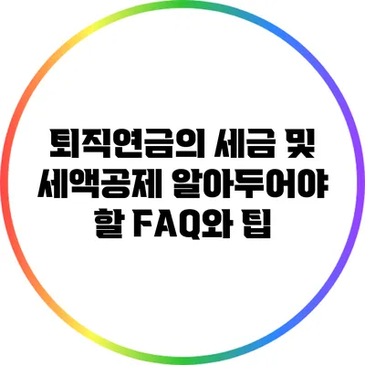 퇴직연금의 세금 및 세액공제: 알아두어야 할 FAQ와 팁