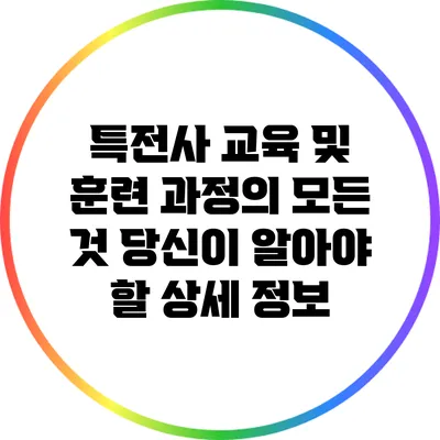 특전사 교육 및 훈련 과정의 모든 것: 당신이 알아야 할 상세 정보