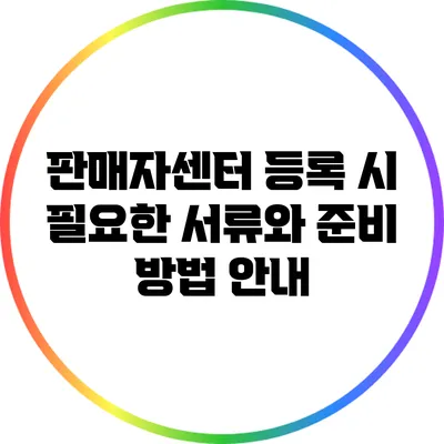 판매자센터 등록 시 필요한 서류와 준비 방법 안내
