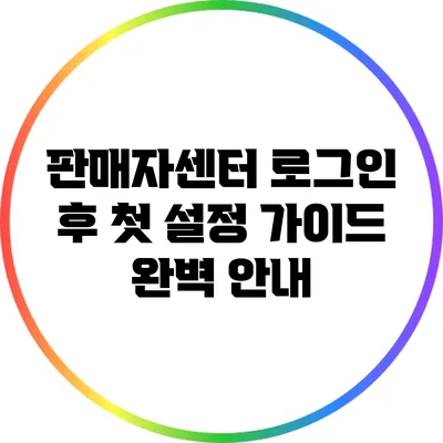 판매자센터 로그인 후 첫 설정 가이드 완벽 안내