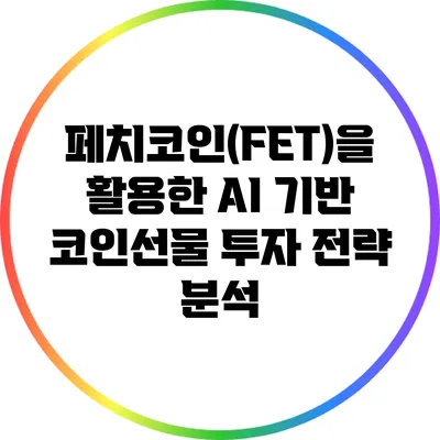 페치코인(FET)을 활용한 AI 기반 코인선물 투자 전략 분석