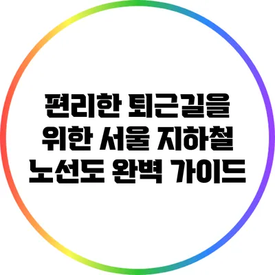 편리한 퇴근길을 위한 서울 지하철 노선도 완벽 가이드
