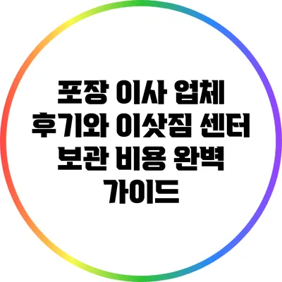 포장 이사 업체 후기와 이삿짐 센터 보관 비용 완벽 가이드