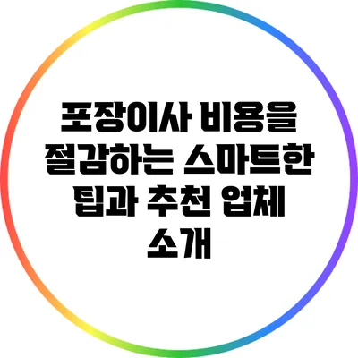 포장이사 비용을 절감하는 스마트한 팁과 추천 업체 소개