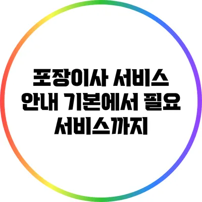 포장이사 서비스 안내: 기본에서 필요 서비스까지