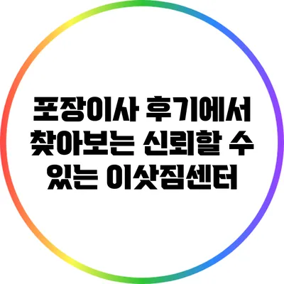 포장이사 후기에서 찾아보는 신뢰할 수 있는 이삿짐센터