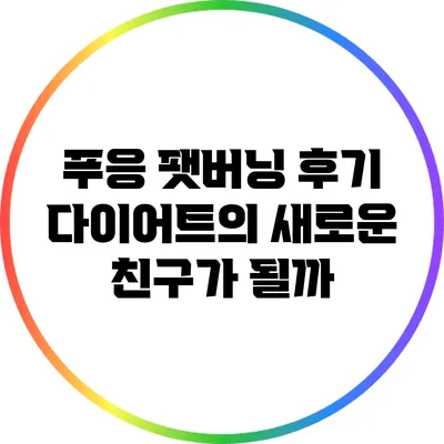 푸응 팻버닝 후기: 다이어트의 새로운 친구가 될까?