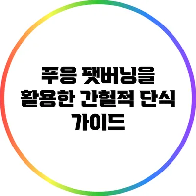 푸응 팻버닝을 활용한 간헐적 단식 가이드