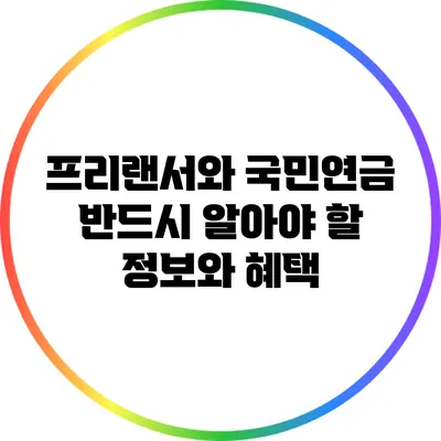 프리랜서와 국민연금: 반드시 알아야 할 정보와 혜택