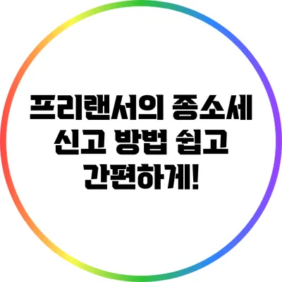 프리랜서의 종소세 신고 방법: 쉽고 간편하게!