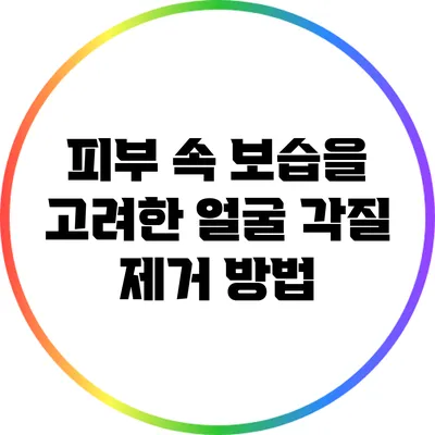 피부 속 보습을 고려한 얼굴 각질 제거 방법