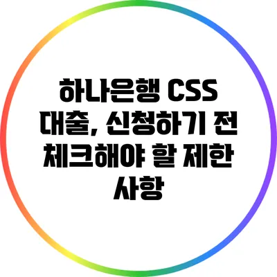 하나은행 CSS 대출, 신청하기 전 체크해야 할 제한 사항