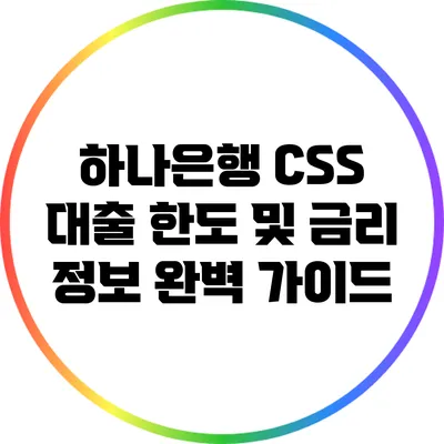 하나은행 CSS 대출 한도 및 금리 정보 완벽 가이드