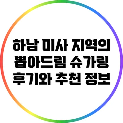 하남 미사 지역의 뽑아드림 슈가링 후기와 추천 정보