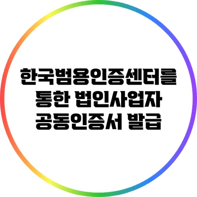 한국범용인증센터를 통한 법인사업자 공동인증서 발급