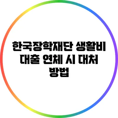 한국장학재단 생활비 대출 연체 시 대처 방법