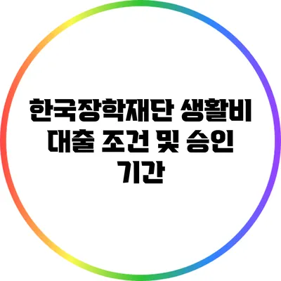한국장학재단 생활비 대출 조건 및 승인 기간