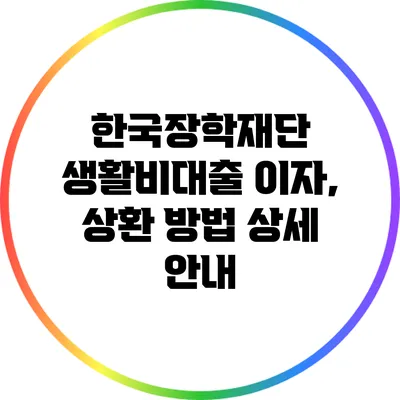 한국장학재단 생활비대출 이자, 상환 방법 상세 안내