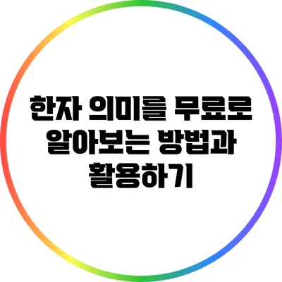 한자 의미를 무료로 알아보는 방법과 활용하기