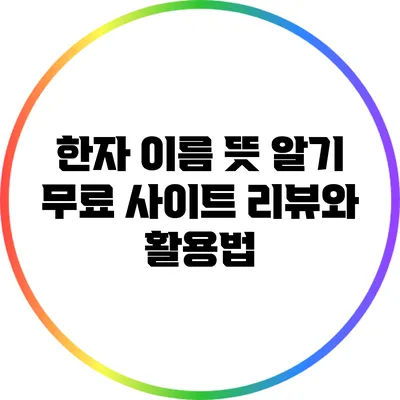 한자 이름 뜻 알기: 무료 사이트 리뷰와 활용법