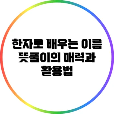 한자로 배우는 이름 뜻풀이의 매력과 활용법
