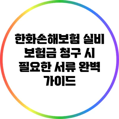 한화손해보험 실비 보험금 청구 시 필요한 서류 완벽 가이드