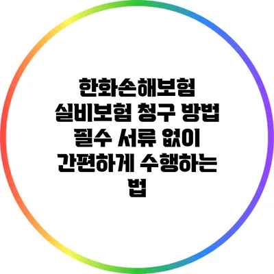 한화손해보험 실비보험 청구 방법: 필수 서류 없이 간편하게 수행하는 법