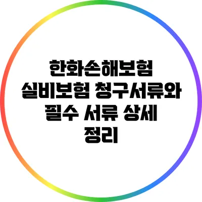 한화손해보험 실비보험 청구서류와 필수 서류 상세 정리