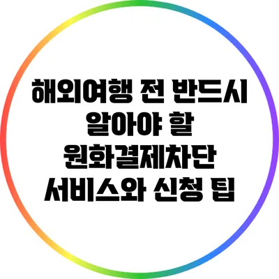 해외여행 전 반드시 알아야 할 원화결제차단 서비스와 신청 팁